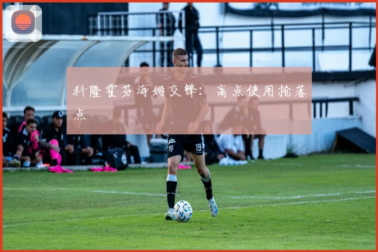 科隆霍芬海姆交锋:高点使用抢落点