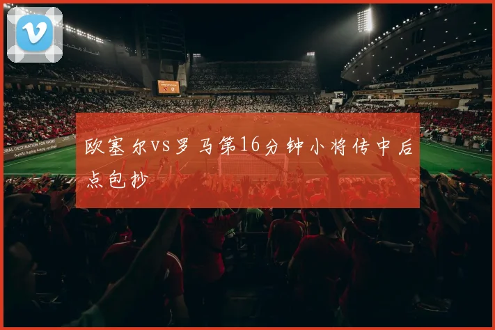 欧塞尔vs罗马第16分钟小将传中后点包抄
