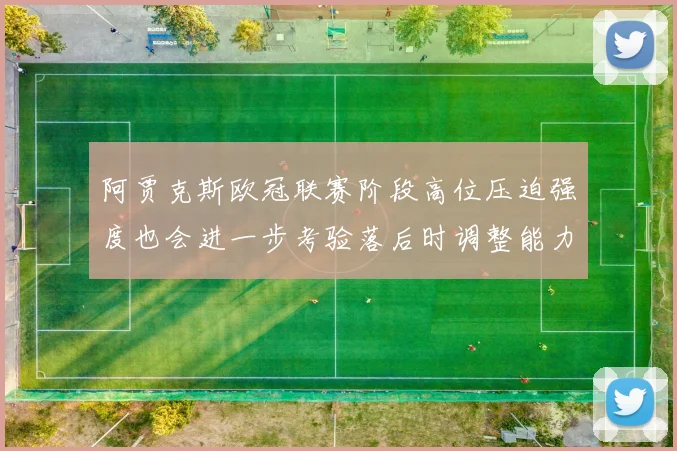 阿贾克斯欧冠联赛阶段高位压迫强度也会进一步考验落后时调整能力