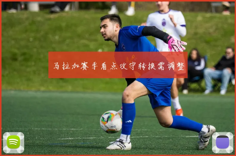 马拉加赛季看点攻守转换需调整
