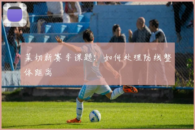 莱切新赛季课题:如何处理防线整体距离