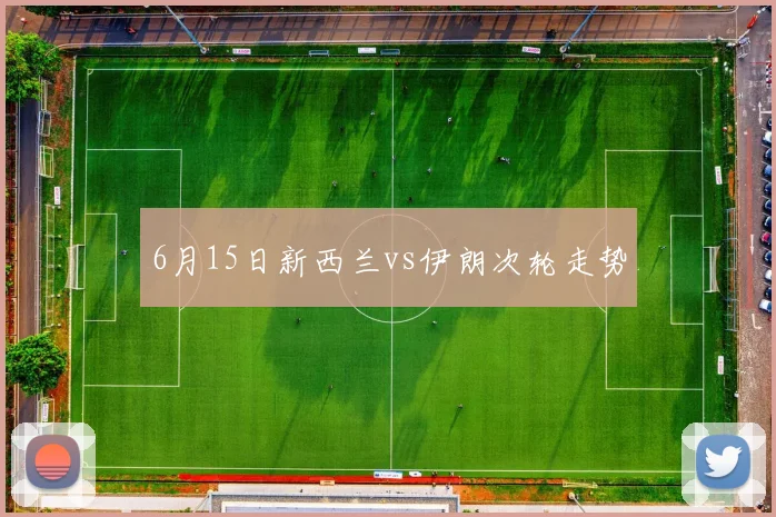 6月15日新西兰vs伊朗次轮走势