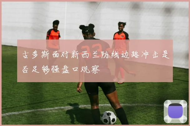 古多斯面对新西兰防线边路冲击是否足够强盘口观察