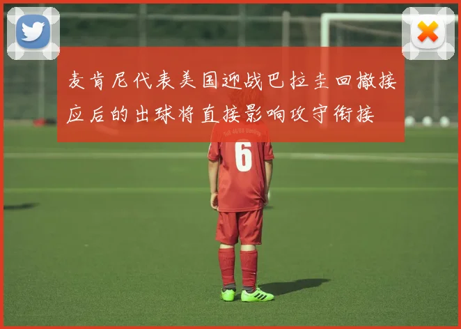 麦肯尼代表美国迎战巴拉圭回撤接应后的出球将直接影响攻守衔接