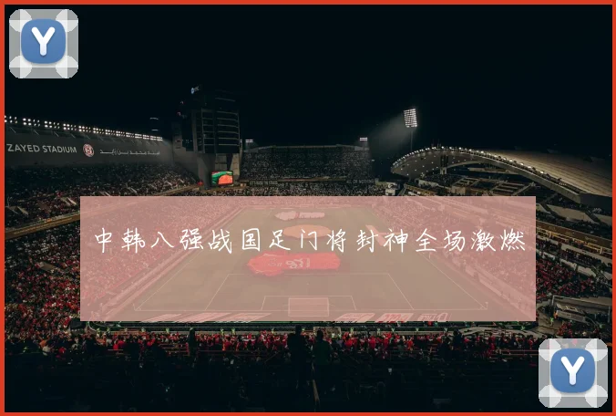 中韩八强战国足门将封神全场激燃