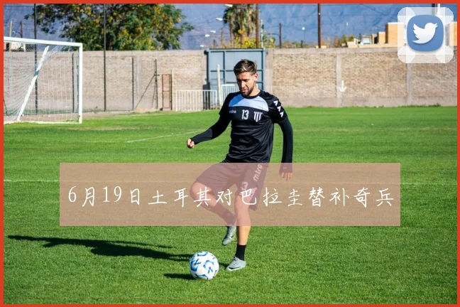 6月19日土耳其对巴拉圭替补奇兵