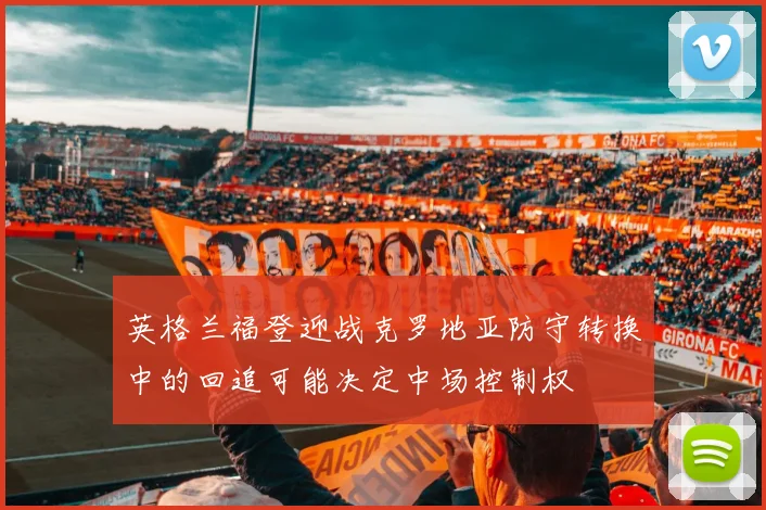 英格兰福登迎战克罗地亚防守转换中的回追可能决定中场控制权