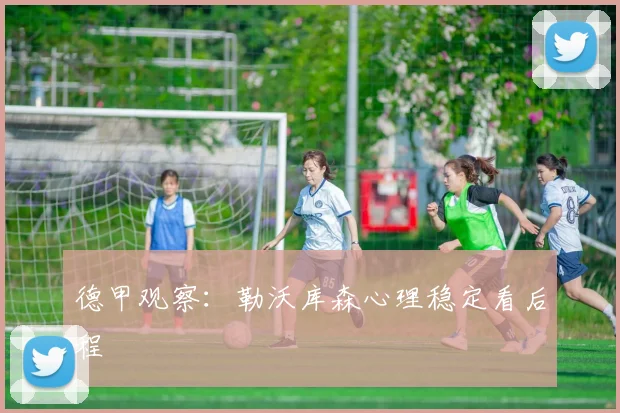 德甲观察：勒沃库森心理稳定看后程