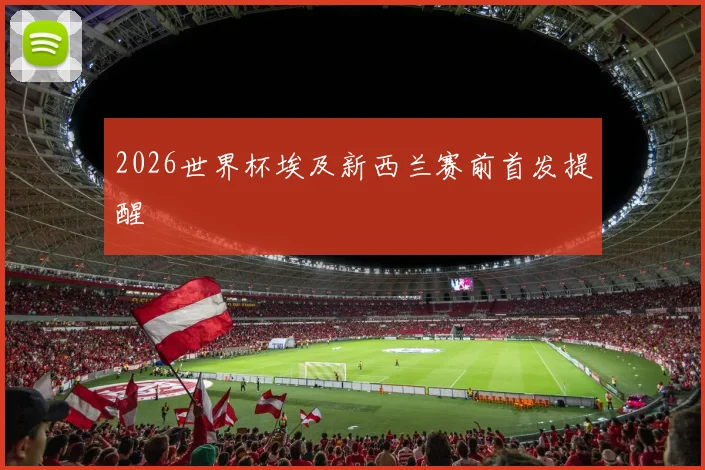 2026世界杯埃及新西兰赛前首发提醒