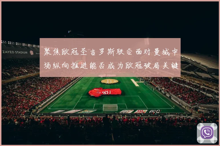 聚焦欧冠圣吉罗斯联合面对曼城中场纵向推进能否成为欧冠破局关键