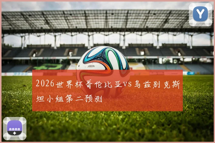 2026世界杯哥伦比亚vs乌兹别克斯坦小组第二预测
