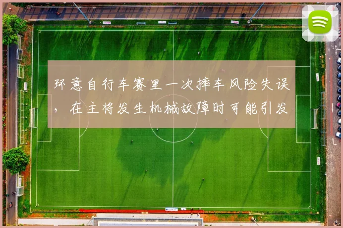 环意自行车赛里一次摔车风险失误,在主将发生机械故障时可能引发什么连锁变化