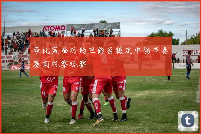 萨比策面对约旦能否稳定中场节奏赛前观察观察