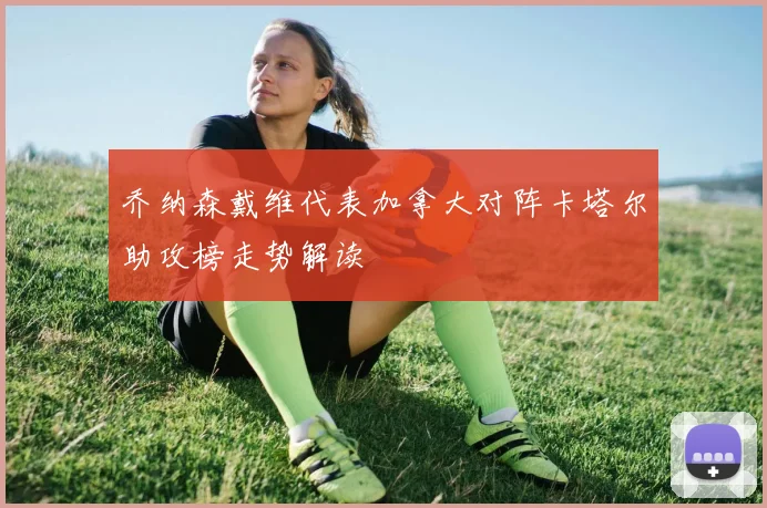 乔纳森戴维代表加拿大对阵卡塔尔助攻榜走势解读