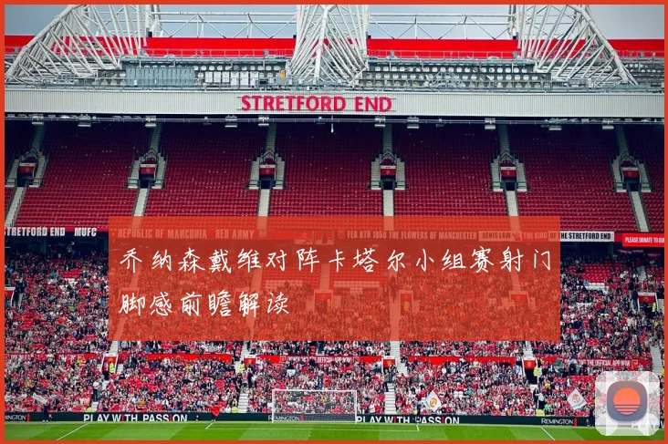 乔纳森戴维对阵卡塔尔小组赛射门脚感前瞻解读