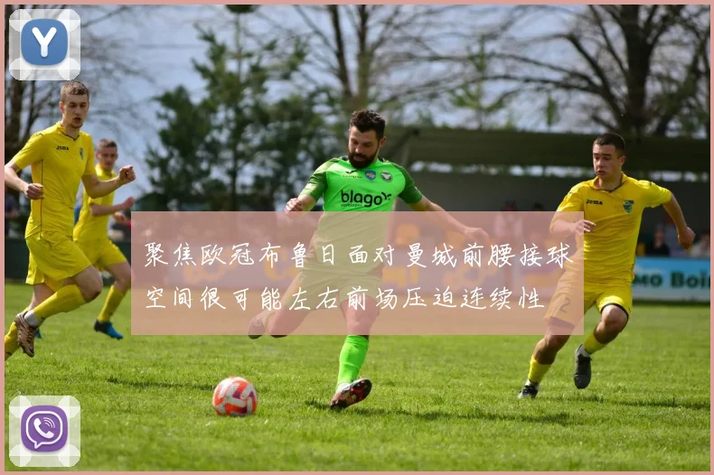 聚焦欧冠布鲁日面对曼城前腰接球空间很可能左右前场压迫连续性