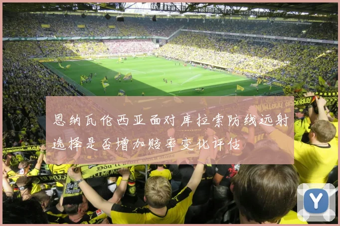 恩纳瓦伦西亚面对库拉索防线远射选择是否增加赔率变化评估