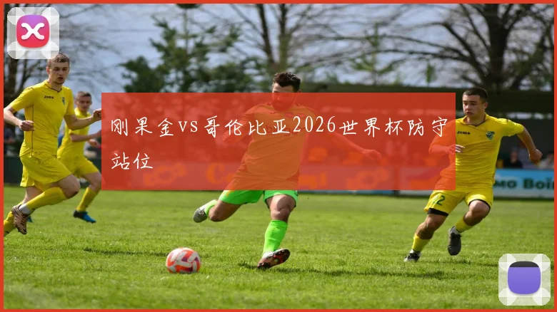 刚果金vs哥伦比亚2026世界杯防守站位