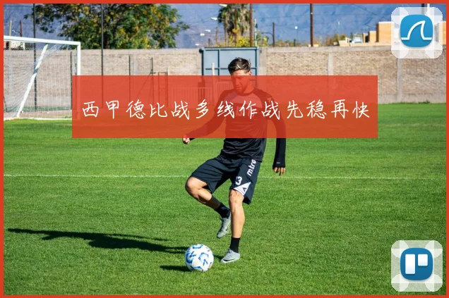 西甲德比战多线作战先稳再快