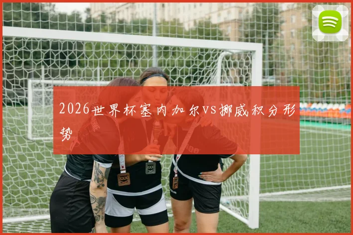 2026世界杯塞内加尔vs挪威积分形势