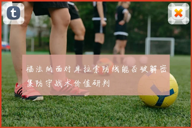 福法纳面对库拉索防线能否破解密集防守战术价值研判