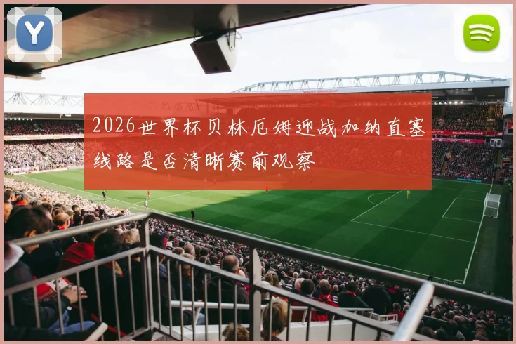 2026世界杯贝林厄姆迎战加纳直塞线路是否清晰赛前观察