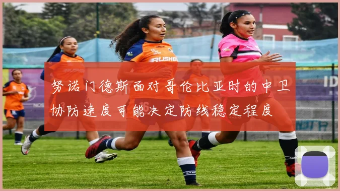 努诺门德斯面对哥伦比亚时的中卫协防速度可能决定防线稳定程度