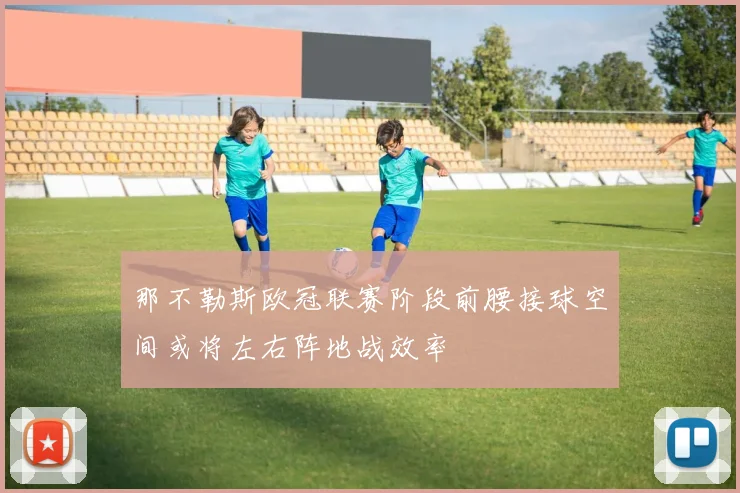 那不勒斯欧冠联赛阶段前腰接球空间或将左右阵地战效率