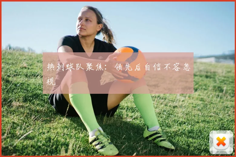 热刺球队聚焦：领先后自信不容忽视