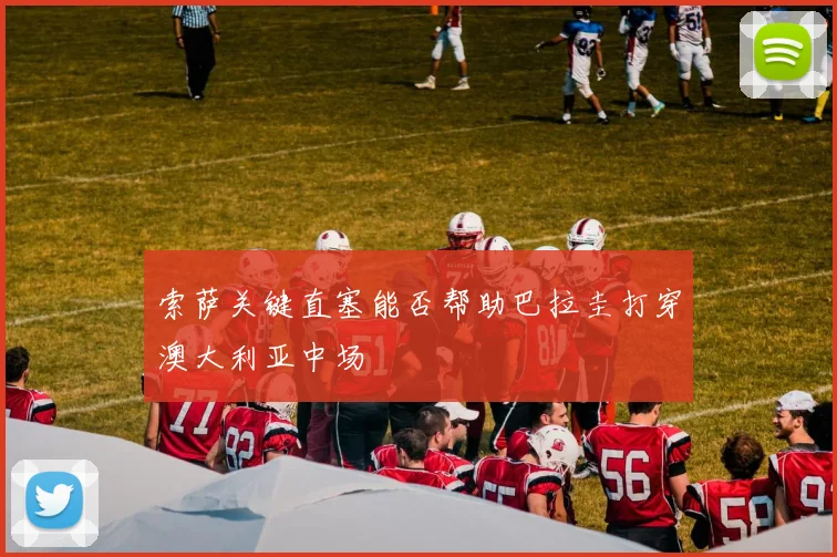 索萨关键直塞能否帮助巴拉圭打穿澳大利亚中场