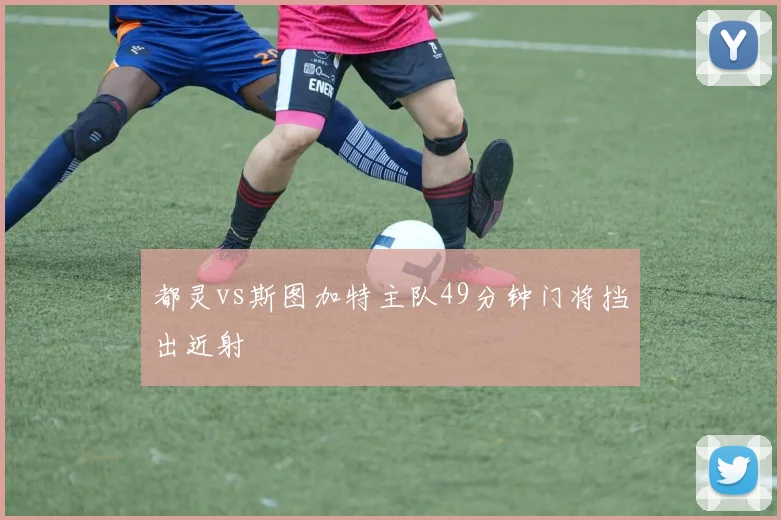 都灵vs斯图加特主队49分钟门将挡出近射