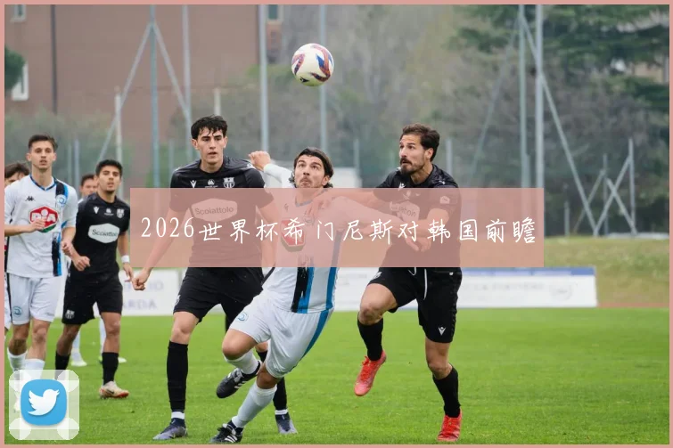2026世界杯希门尼斯对韩国前瞻