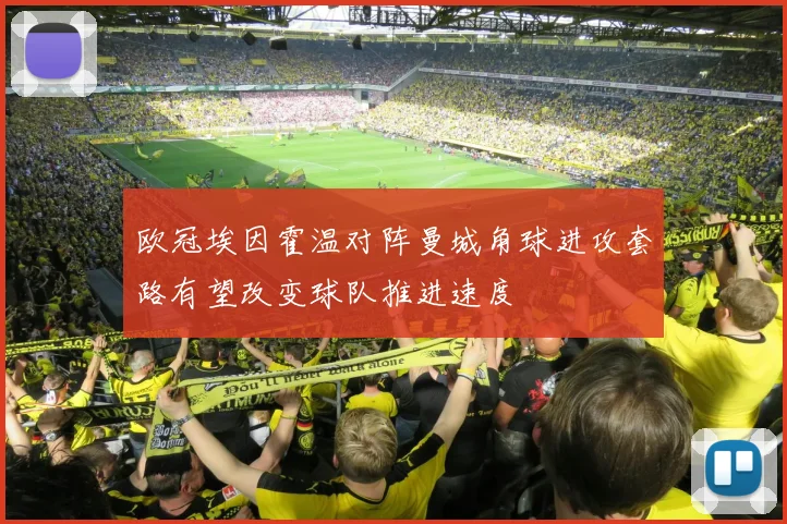 欧冠埃因霍温对阵曼城角球进攻套路有望改变球队推进速度