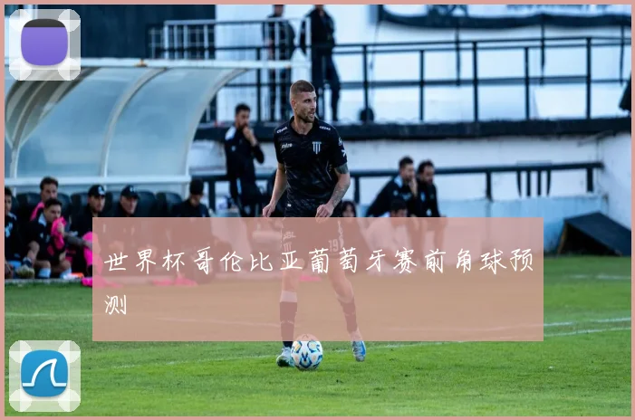 世界杯哥伦比亚葡萄牙赛前角球预测