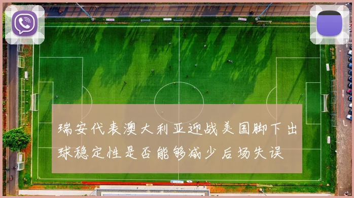 瑞安代表澳大利亚迎战美国脚下出球稳定性是否能够减少后场失误